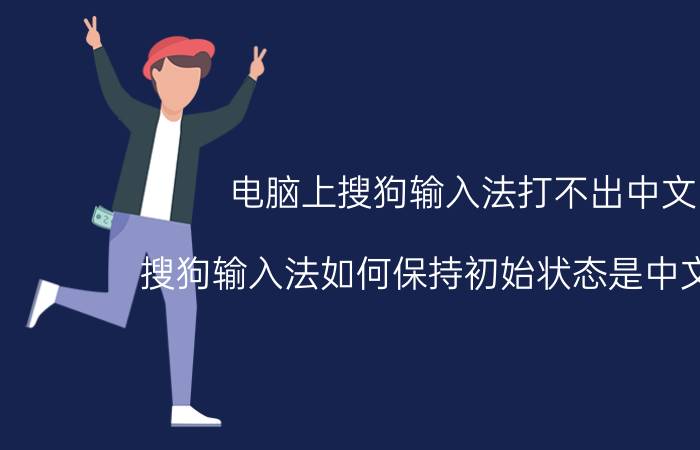 电脑上搜狗输入法打不出中文 搜狗输入法如何保持初始状态是中文简体？